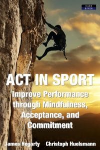 ACT in Sport: Improve Performance through Mindfulness, Acceptance, and Commitment by Dr James Hegarty and Christoph Huelsmann – book cover