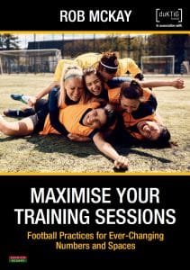 Maximise Your Training Sessions: Football Practices for Ever-Changing Numbers and Spaces by Rob McKay – book cover